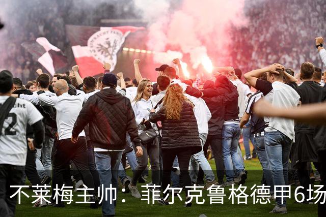 不莱梅主帅：菲尔克鲁格德甲6场打进6球，配得上重返德国队